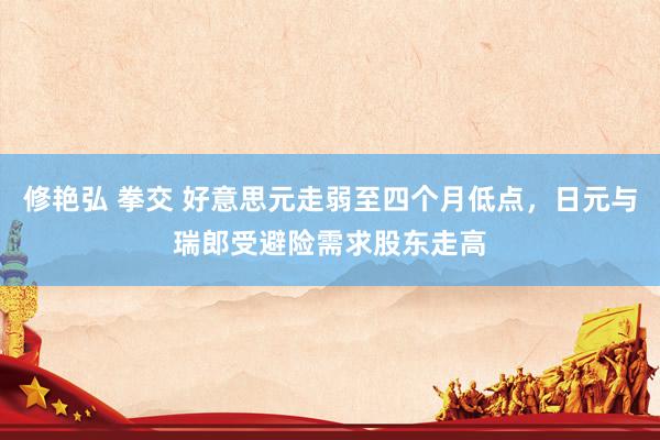 修艳弘 拳交 好意思元走弱至四个月低点，日元与瑞郎受避险需求股东走高