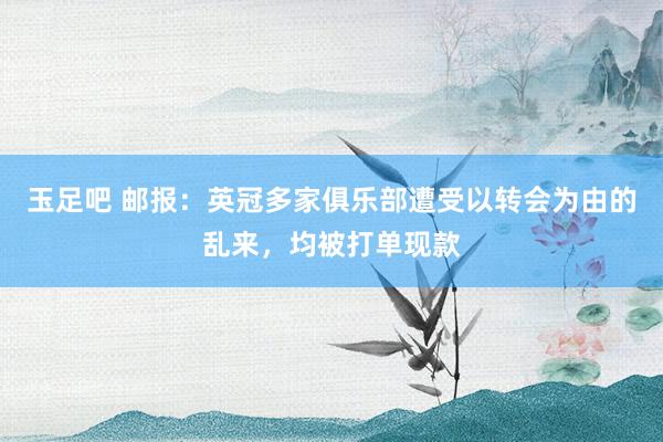 玉足吧 邮报：英冠多家俱乐部遭受以转会为由的乱来，均被打单现款
