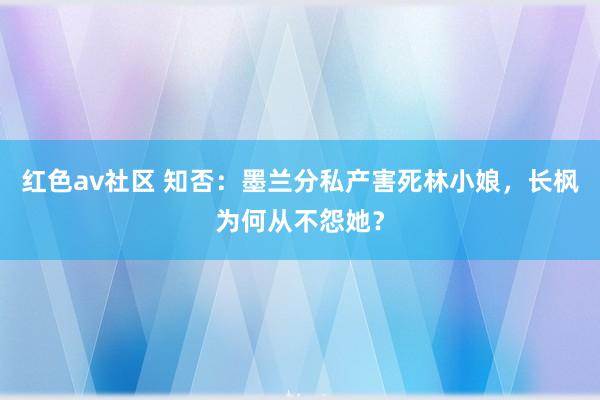 红色av社区 知否：墨兰分私产害死林小娘，长枫为何从不怨她？