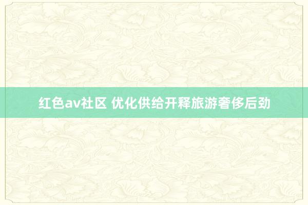 红色av社区 优化供给开释旅游奢侈后劲