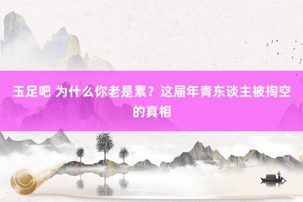 玉足吧 为什么你老是累？这届年青东谈主被掏空的真相