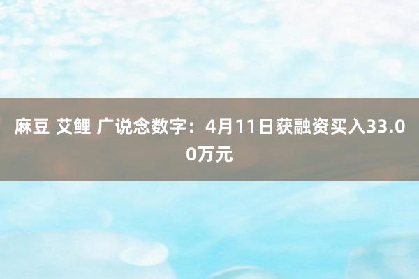 麻豆 艾鲤 广说念数字：4月11日获融资买入33.00万元