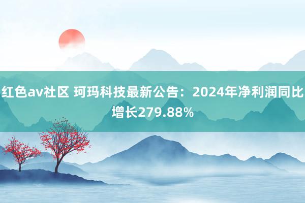 红色av社区 珂玛科技最新公告：2024年净利润同比增长279.88%