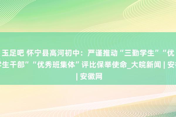 玉足吧 怀宁县高河初中：严谨推动“三勤学生”“优秀学生干部”“优秀班集体”评比保举使命_大皖新闻 | 安徽网