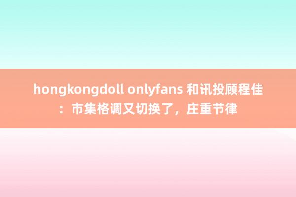 hongkongdoll onlyfans 和讯投顾程佳：市集格调又切换了，庄重节律